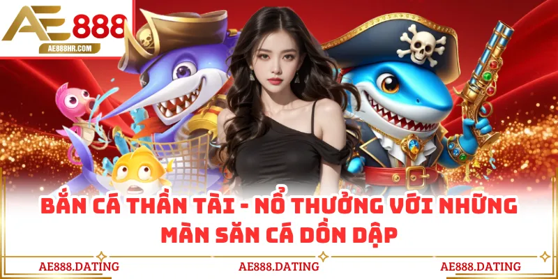 Bắn Cá Thần Tài - Nổ Thưởng Với Những Màn Săn Cá Dồn Dập