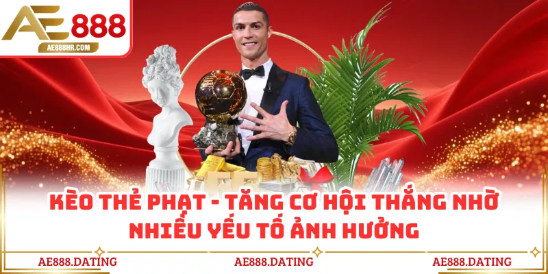 Kèo Thẻ Phạt AE888 - Tăng Cơ Hội Thắng Nhờ Nhiều Yếu Tố Ảnh Hưởng