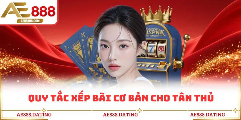 Quy tắc xếp bài cơ bản cho tân thủ