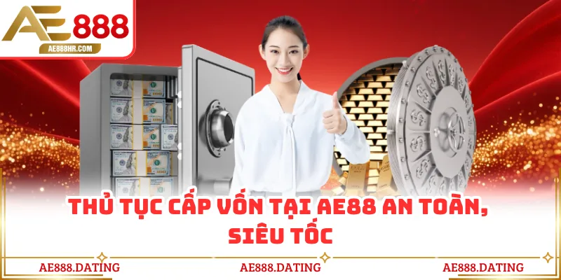 Thủ tục cấp vốn tại AE88 an toàn, siêu tốc